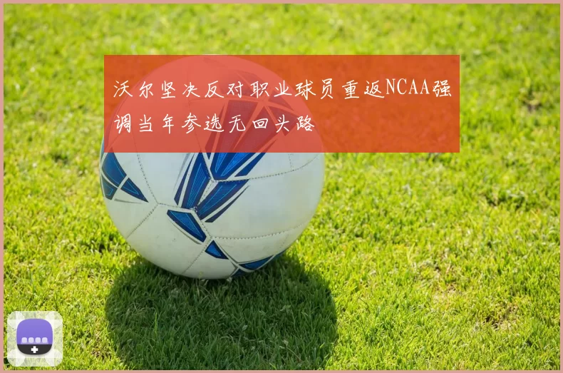沃尔坚决反对职业球员重返NCAA强调当年参选无回头路